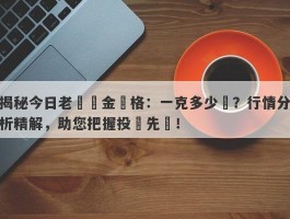 揭秘今日老廟黃金價格：一克多少錢？行情分析精解，助您把握投資先機！