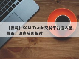 【懂哥】KCM Trade交易平台遭大量投诉，滑点成因探讨