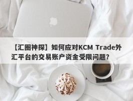 【汇圈神探】如何应对KCM Trade外汇平台的交易账户资金受限问题？
