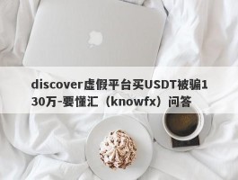 discover虚假平台买USDT被骗130万-要懂汇（knowfx）问答