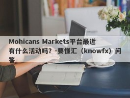 Mohicans Markets平台最近有什么活动吗？-要懂汇（knowfx）问答