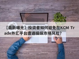 【最新曝光】投资者如何避免在KCM Trade外汇平台遭遇操纵市场风险？
