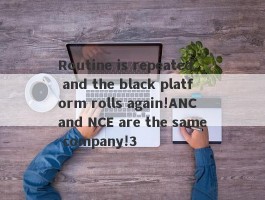 Routine is repeated, and the black platform rolls again!ANC and NCE are the same company!3