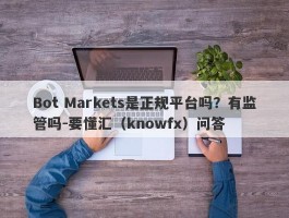 Bot Markets是正规平台吗？有监管吗-要懂汇（knowfx）问答