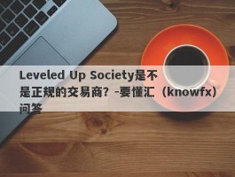 Leveled Up Society是不是正规的交易商？-要懂汇（knowfx）问答