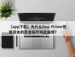 【app下载】为什么Doo Prime德璞资本的出金操作如此麻烦？