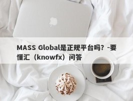 MASS Global是正规平台吗？-要懂汇（knowfx）问答