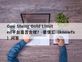 Guo Sheng Gold Limited平台是否合规？-要懂汇（knowfx）问答