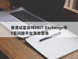 香港证监会对VBIT Exchange等5家问题平台发出警告