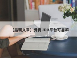 【最新文章】券商JDR平台可靠嘛
