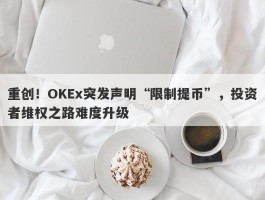 重创！OKEx突发声明“限制提币”，投资者维权之路难度升级