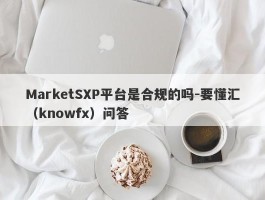 MarketSXP平台是合规的吗-要懂汇（knowfx）问答