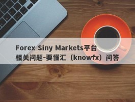 Forex Siny Markets平台相关问题-要懂汇（knowfx）问答
