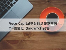 Voco Capital平台的点差正常吗？-要懂汇（knowfx）问答