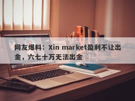网友爆料：Xin market盈利不让出金，六七十万无法出金