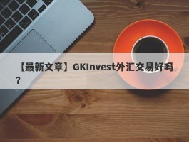 【最新文章】GKInvest外汇交易好吗？

