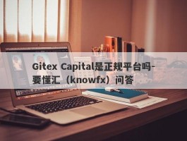 Gitex Capital是正规平台吗-要懂汇（knowfx）问答