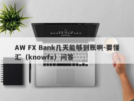 AW FX Bank几天能够到账啊-要懂汇（knowfx）问答