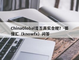 ChinaGlobal是否真实合规？-要懂汇（knowfx）问答