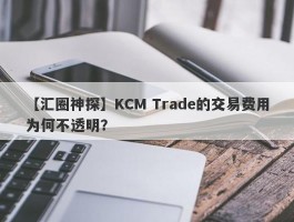 【汇圈神探】KCM Trade的交易费用为何不透明？