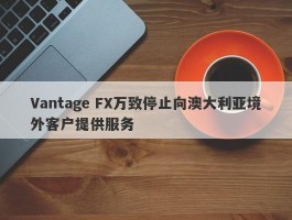 Vantage FX万致停止向澳大利亚境外客户提供服务