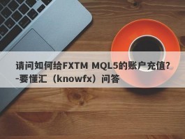 请问如何给FXTM MQL5的账户充值？-要懂汇（knowfx）问答