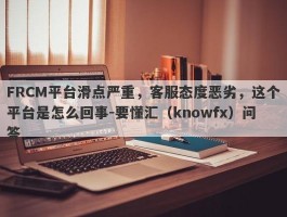 FRCM平台滑点严重，客服态度恶劣，这个平台是怎么回事-要懂汇（knowfx）问答