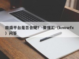 鼎盛平台是否合规？-要懂汇（knowfx）问答