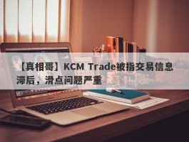 【真相哥】KCM Trade被指交易信息滞后，滑点问题严重
