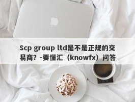 Scp group ltd是不是正规的交易商？-要懂汇（knowfx）问答