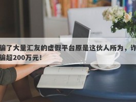 骗了大量汇友的虚假平台原是这伙人所为，诈骗超200万元！