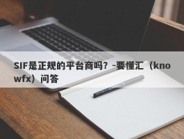 SIF是正规的平台商吗？-要懂汇（knowfx）问答