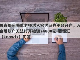 被直播间喊单老师诱入宏达证券平台开户，入金后账户无法打开被骗74800元-要懂汇（knowfx）问答