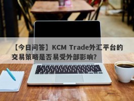 【今日问答】KCM Trade外汇平台的交易策略是否易受外部影响？