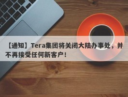【通知】Tera集团将关闭大陆办事处，并不再接受任何新客户！