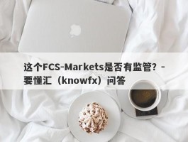 这个FCS-Markets是否有监管？-要懂汇（knowfx）问答