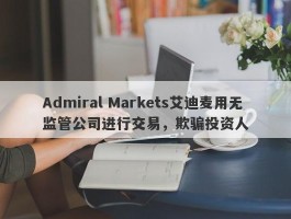 Admiral Markets艾迪麦用无监管公司进行交易，欺骗投资人
