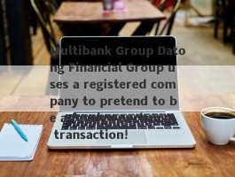 Multibank Group Datong Financial Group uses a registered company to pretend to be a foreign exchange transaction!