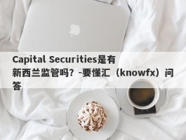 Capital Securities是有新西兰监管吗？-要懂汇（knowfx）问答