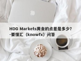 HDG Markets黄金的点差是多少？-要懂汇（knowfx）问答
