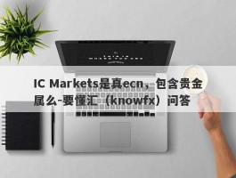 IC Markets是真ecn，包含贵金属么-要懂汇（knowfx）问答