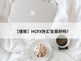 【懂哥】HCFX外汇交易好吗？
