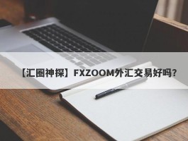 【汇圈神探】FXZOOM外汇交易好吗？
