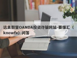 远离假冒OANDA投资诈骗网站-要懂汇（knowfx）问答