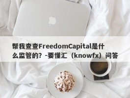帮我查查FreedomCapital是什么监管的？-要懂汇（knowfx）问答