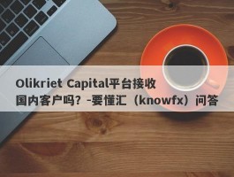 Olikriet Capital平台接收国内客户吗？-要懂汇（knowfx）问答