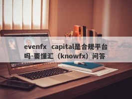 evenfx  capital是合规平台吗-要懂汇（knowfx）问答