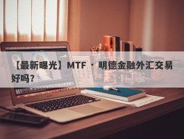 【最新曝光】MTF · 明德金融外汇交易好吗？
