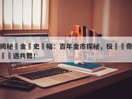 揭秘黃金歷史漲幅：百年金市探秘，投資傳奇與機遇共舞！