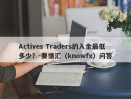 Actives Traders的入金最低多少？-要懂汇（knowfx）问答